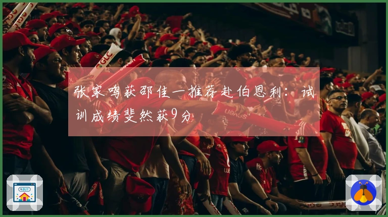 张家鸣获邵佳一推荐赴伯恩利：试训成绩斐然获9分