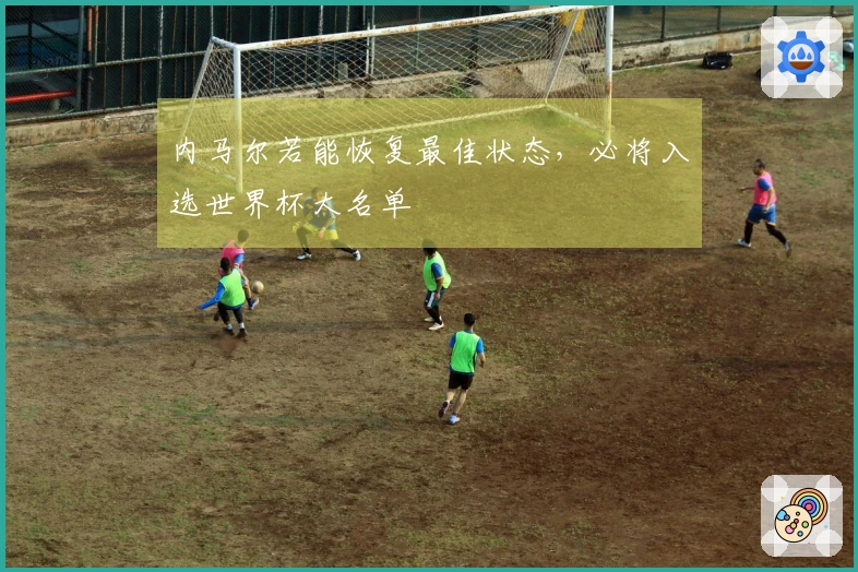 内马尔若能恢复最佳状态，必将入选世界杯大名单