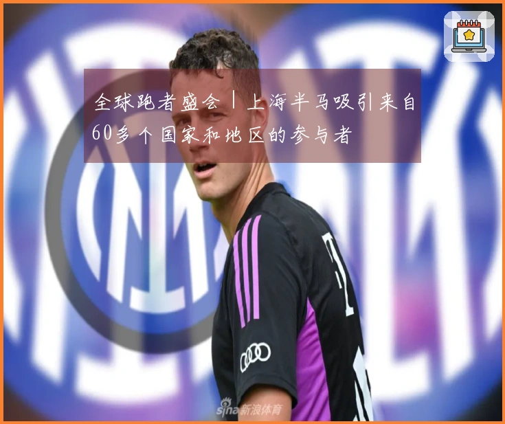 全球跑者盛会｜上海半马吸引来自60多个国家和地区的参与者