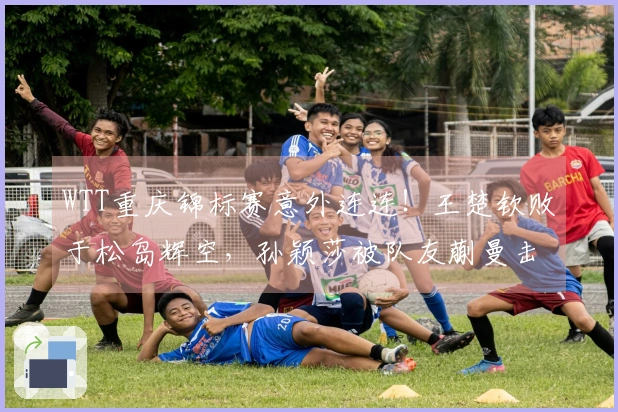 WTT重庆锦标赛意外连连！王楚钦败于松岛辉空，孙颖莎被队友蒯曼击败，种子选手齐遭淘汰