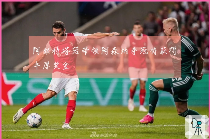 阿尔特塔若带领阿森纳夺冠将获得丰厚奖金