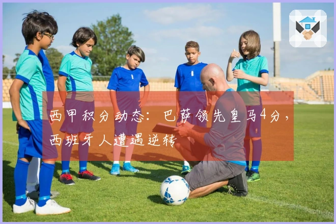 西甲积分动态：巴萨领先皇马4分，西班牙人遭遇逆转